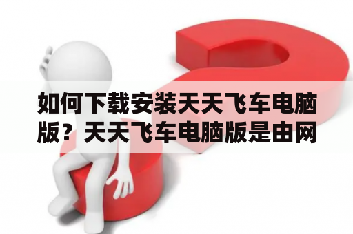 如何下载安装天天飞车电脑版？天天飞车电脑版是由网易公司推出的一款热门赛车游戏，多年来一直深受玩家们的喜爱。如果你也想在电脑上体验这款游戏，那么就一定不能错过本文所介绍的下载安装方法。