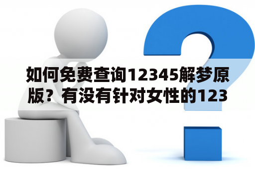 如何免费查询12345解梦原版？有没有针对女性的12345解梦原版免费查询？