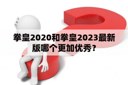 拳皇2020和拳皇2023最新版哪个更加优秀？