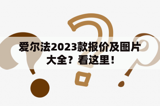 爱尔法2023款报价及图片大全？看这里！