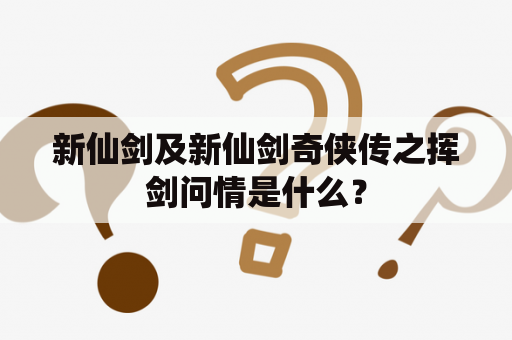 新仙剑及新仙剑奇侠传之挥剑问情是什么？