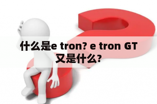 什么是e tron? e tron GT又是什么?