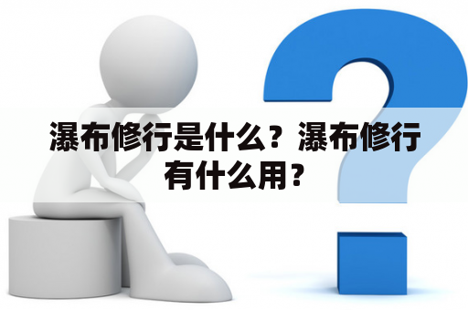 瀑布修行是什么？瀑布修行有什么用？