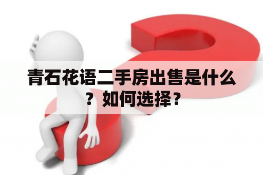 青石花语二手房出售是什么？如何选择？