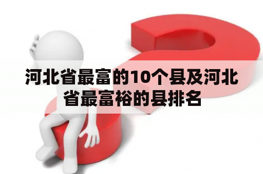 河北省最富的10个县及河北省最富裕的县排名