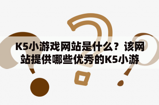 K5小游戏网站是什么？该网站提供哪些优秀的K5小游戏？