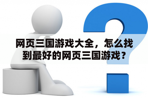 网页三国游戏大全，怎么找到最好的网页三国游戏？