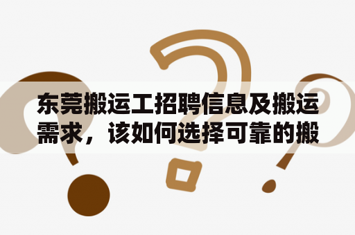 东莞搬运工招聘信息及搬运需求，该如何选择可靠的搬运公司？