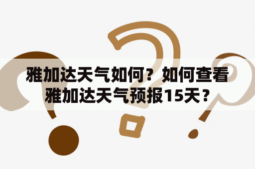 雅加达天气如何？如何查看雅加达天气预报15天？