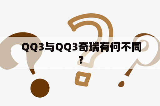  QQ3与QQ3奇瑞有何不同？