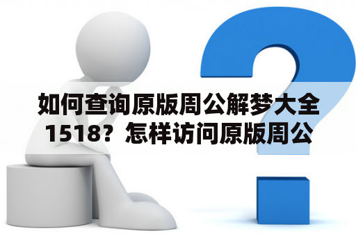 如何查询原版周公解梦大全1518？怎样访问原版周公解梦大全查询官网？