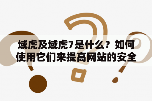 域虎及域虎7是什么？如何使用它们来提高网站的安全性和可靠性？