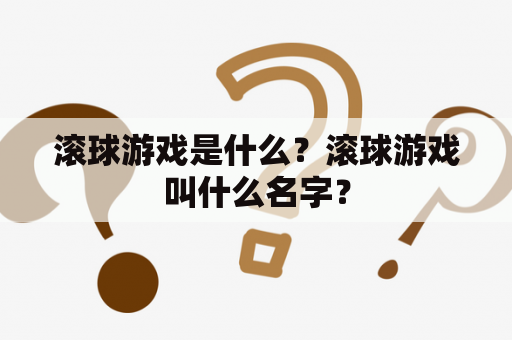 滚球游戏是什么？滚球游戏叫什么名字？