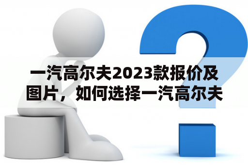 一汽高尔夫2023款报价及图片，如何选择一汽高尔夫?