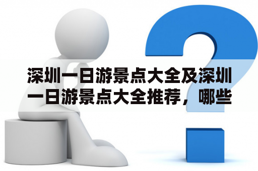 深圳一日游景点大全及深圳一日游景点大全推荐，哪些景点值得一去？