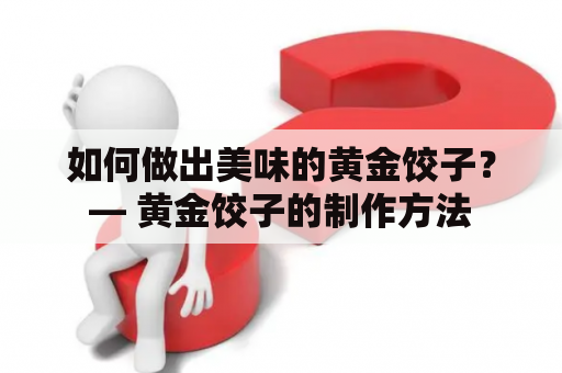 如何做出美味的黄金饺子？— 黄金饺子的制作方法