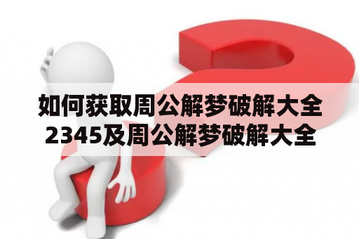 如何获取周公解梦破解大全2345及周公解梦破解大全2345原版？