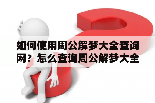 如何使用周公解梦大全查询网？怎么查询周公解梦大全查询2345？如何利用周公解梦大全查询网解读梦境？