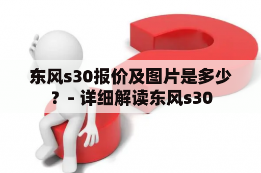 东风s30报价及图片是多少？- 详细解读东风s30