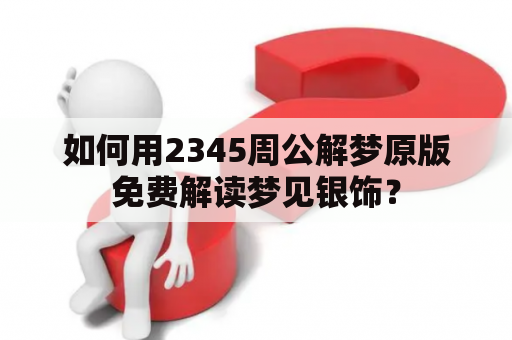 如何用2345周公解梦原版免费解读梦见银饰？