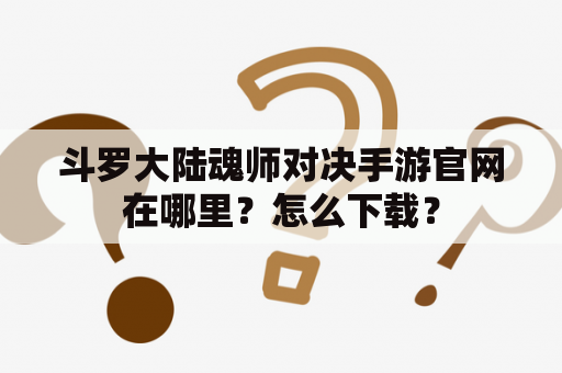 斗罗大陆魂师对决手游官网在哪里？怎么下载？