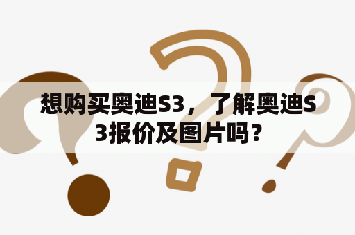 想购买奥迪S3，了解奥迪S3报价及图片吗？