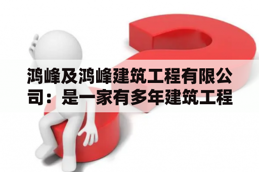 鸿峰及鸿峰建筑工程有限公司：是一家有多年建筑工程经验的企业，专业从事各类建筑工程、室内装修、工程设计、施工监理等多领域服务。公司一直秉承“品质第一、诚信为本”的经营理念，致力于为客户提供优质的工程服务。同时，公司自建立以来已通过多项质量、环境、安全管理体系认证，是一家有实力、有信誉的实名制企业。下面详细介绍鸿峰及鸿峰建筑工程有限公司的相关信息：