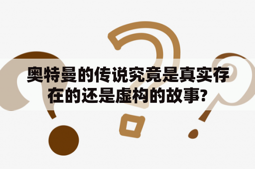 奥特曼的传说究竟是真实存在的还是虚构的故事?