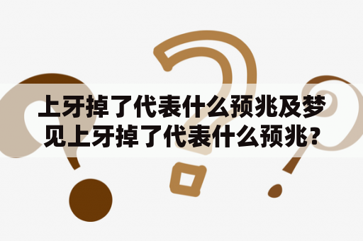 上牙掉了代表什么预兆及梦见上牙掉了代表什么预兆？