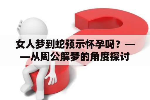 女人梦到蛇预示怀孕吗？——从周公解梦的角度探讨