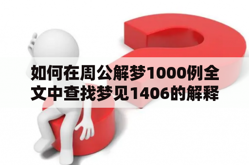 如何在周公解梦1000例全文中查找梦见1406的解释？