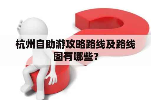 杭州自助游攻略路线及路线图有哪些？