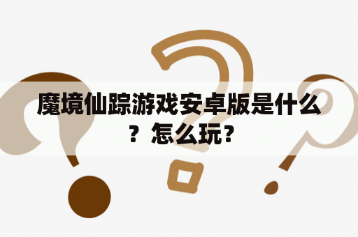 魔境仙踪游戏安卓版是什么？怎么玩？