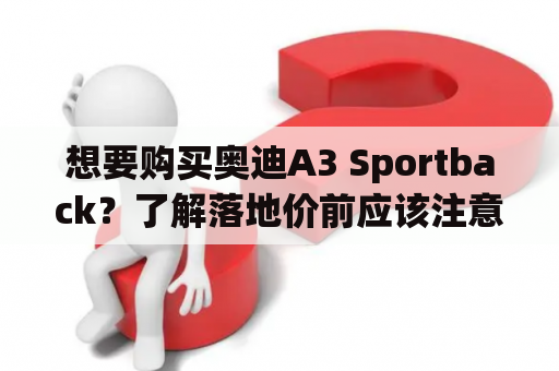 想要购买奥迪A3 Sportback？了解落地价前应该注意什么？