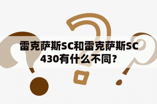 雷克萨斯SC和雷克萨斯SC430有什么不同？