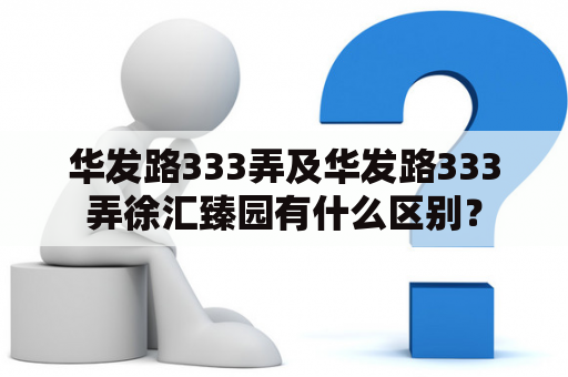 华发路333弄及华发路333弄徐汇臻园有什么区别？