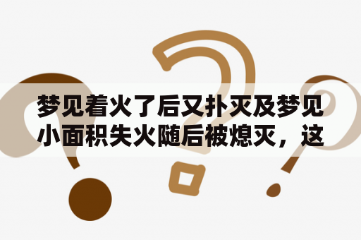 梦见着火了后又扑灭及梦见小面积失火随后被熄灭，这是什么意义？