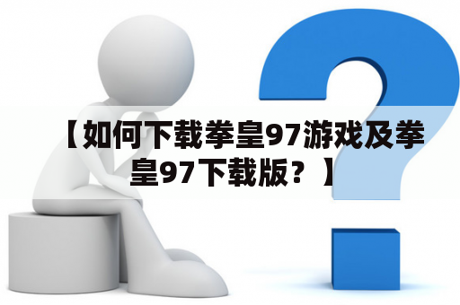 【如何下载拳皇97游戏及拳皇97下载版？】