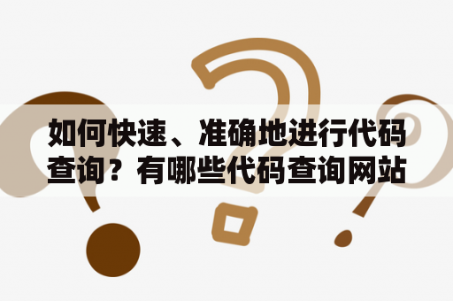 如何快速、准确地进行代码查询？有哪些代码查询网站可以参考？