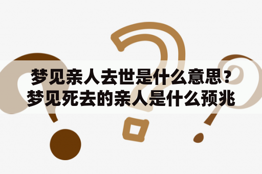 梦见亲人去世是什么意思？梦见死去的亲人是什么预兆？