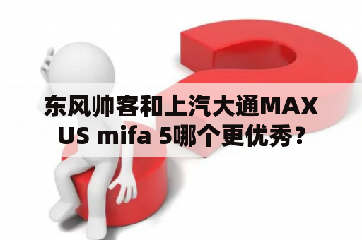 东风帅客和上汽大通MAXUS mifa 5哪个更优秀？