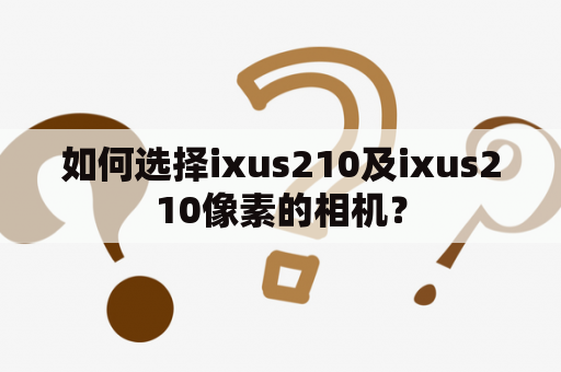 如何选择ixus210及ixus210像素的相机？