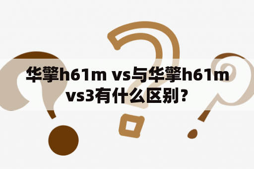 华擎h61m vs与华擎h61mvs3有什么区别？