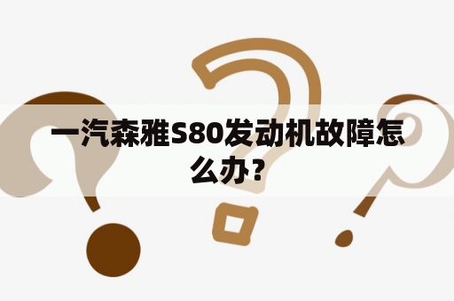 一汽森雅S80发动机故障怎么办？