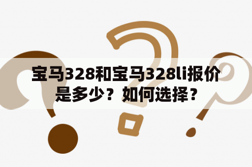 宝马328和宝马328li报价是多少？如何选择？