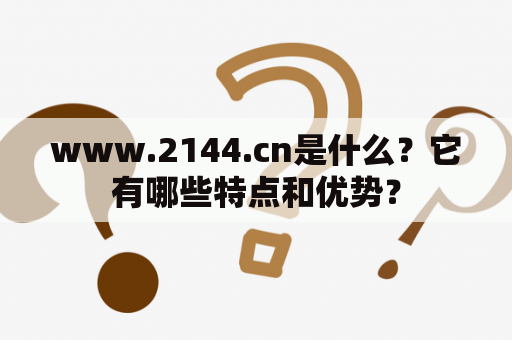 www.2144.cn是什么？它有哪些特点和优势？