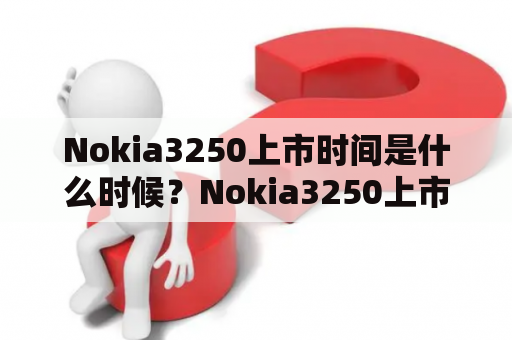 Nokia3250上市时间是什么时候？Nokia3250上市时间