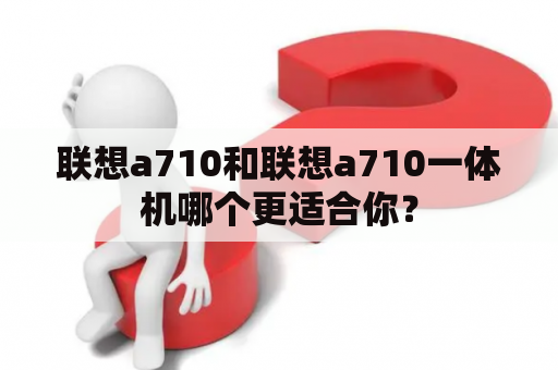 联想a710和联想a710一体机哪个更适合你？