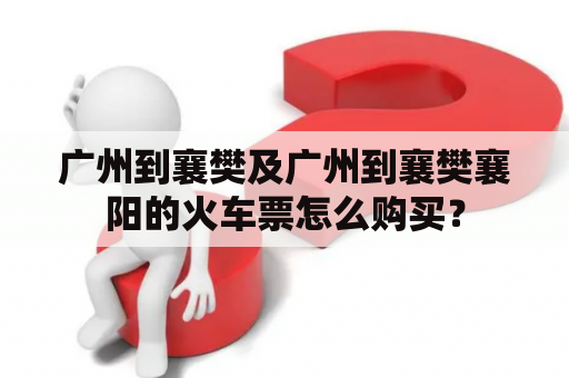 广州到襄樊及广州到襄樊襄阳的火车票怎么购买？