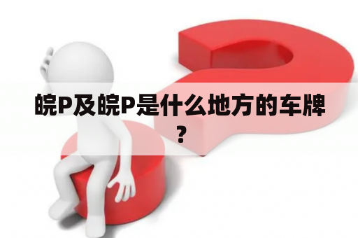 皖P及皖P是什么地方的车牌？